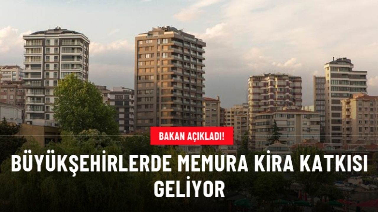 Bakan: Büyükşehirlerde memurlara kira katkısı vereceğiz