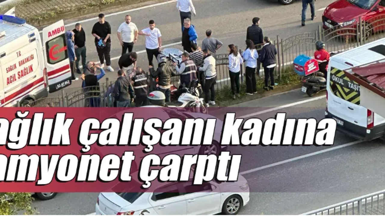 Rize'de sağlık çalışanı kadına kamyonet çarptı