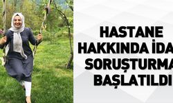 Hastane hakkında idari soruşturma başlatıldı