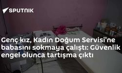 Genç kız, Kadın Doğum Servisi'ne babasını sokmaya çalıştı