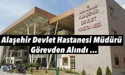Alaşehir Devlet Hastanesi'nde Hastane müdürü görevden alındı