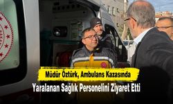 Müdür Öztürk, Ambulans Kazasında Yaralanan Sağlık Personelini Ziyaret Etti