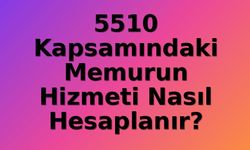 5510'a Tabi Memurların Hizmet Süresi Hesaplamasında Dikkat Edilmesi Gereken Kritik Detaylar