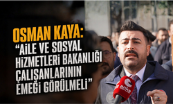 Osman Kaya: "Aile ve Sosyal Hizmetleri Bakanlığı Çalışanlarının Emeği Görülmeli"