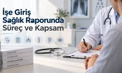 İşe Giriş Sağlık Raporunda Süreç ve Kapsam