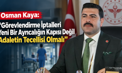 Osman Kaya: “Görevlendirme İptalleri Yeni Bir Ayrıcalığın Kapısı Değil Adaletin Tecellisi Olmalı”