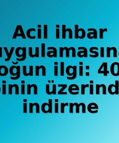 Acil ihbar uygulamasına yoğun ilgi: 400 binin üzerinde indirme