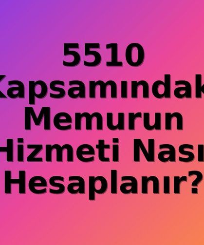 5510'a Tabi Memurların Hizmet Süresi Hesaplamasında Dikkat Edilmesi Gereken Kritik Detaylar