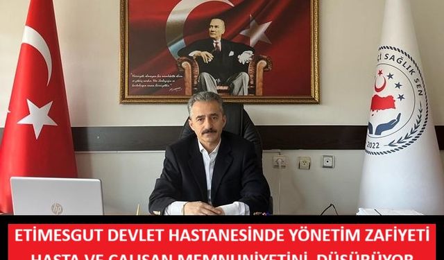 ETİMESGUT DEVLET HASTANESİNDE YÖNETİM ZAFİYETİ HASTA VE ÇALIŞAN MEMNUNİYETİNİ  DÜŞÜRÜYOR