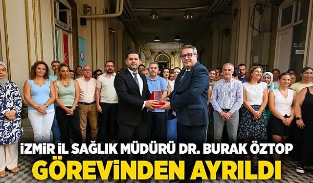 İzmir İl Sağlık Müdürü Dr. Burak Öztop Görevinden Ayrıldı
