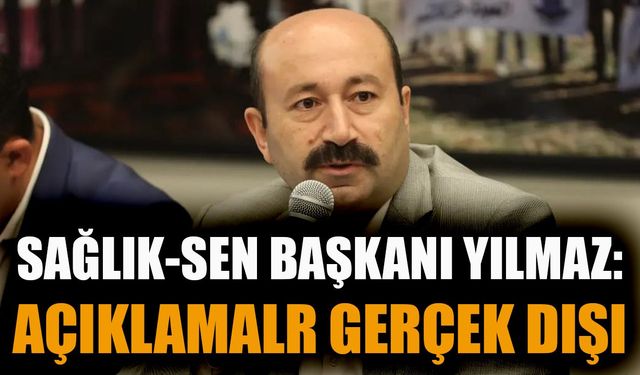 Sağlık-Sen Başkanı Yılmaz;  şov yapmak sendikacılık değildir