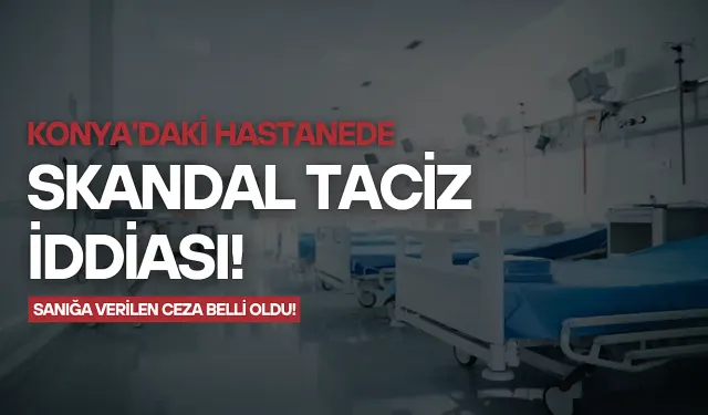 Konya'daki hastanede skandal taciz iddiası: Sanığa verilen ceza belli oldu!