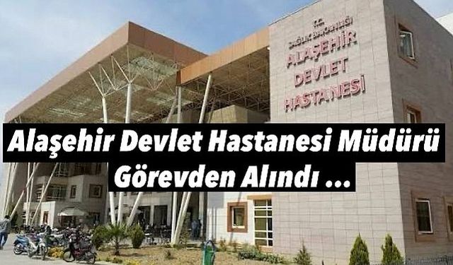 Alaşehir Devlet Hastanesi'nde Hastane müdürü görevden alındı
