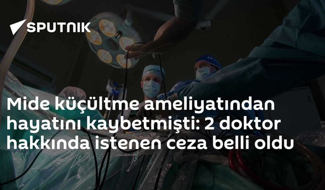 Mide küçültme ameliyatından hayatını kaybetmişti: 2 doktor hakkında istenen ceza belli oldu