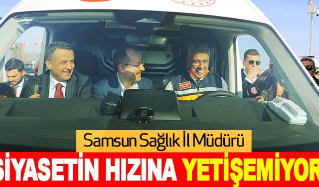 Samsun Sağlık İl Müdürü Siyasetin Hızına yetişemiyor!