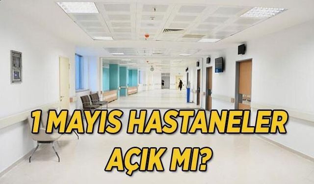 1 Mayıs 2026'da Hastaneler Açık mı? Emek ve Dayanışma Günü'nde Sağlık Hizmetleri Çalışma Saatleri