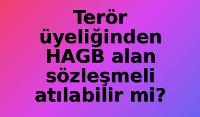 HAGB Kararına Rağmen Terör Bağlantısı Sabit Görülen Sözleşmeli Personelin Atılması Yargıdan Döndü