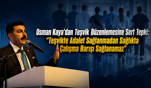 Osman Kaya’dan Teşvik Düzenlemesine Sert Tepki: "Teşvikte Adalet Sağlanmadan Sağlıkta Çalışma Barışı Sağlanamaz"