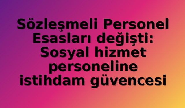 Sözleşmeli Personel Yönetmeliğinde Köklü Değişiklik: Sosyal Hizmet Personeline İstihdam Garantisi