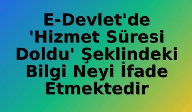 E-Devlet'te 'Hizmet Süresi Doldu' Uyarısı Ne Anlama Geliyor? Memur Emekliliğinde 25 Yıl Şartı