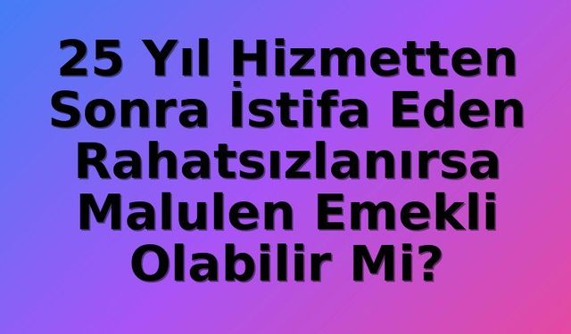 Memur Emeklilik Sonrası Hastalık Durumunda Malulen Emeklilik Hakkı