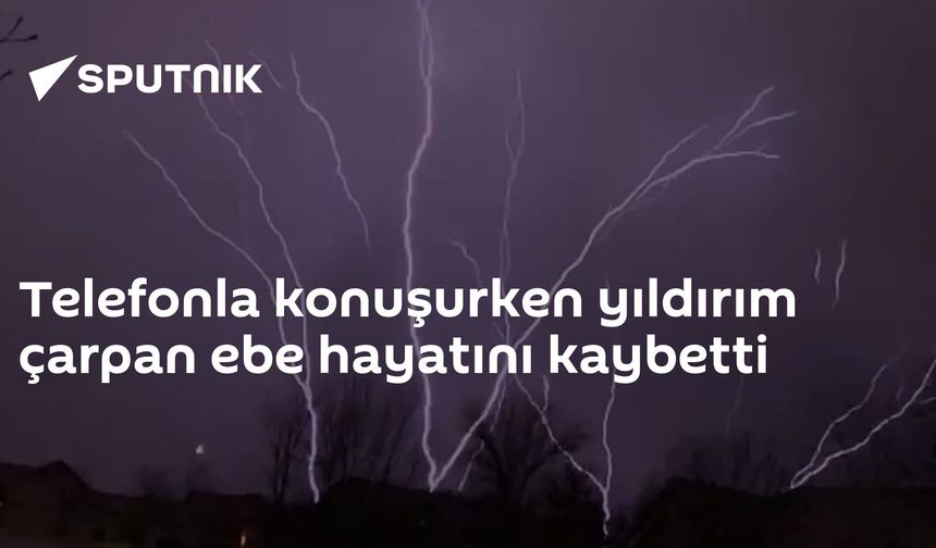 Telefonla konuşurken yıldırım çarpan ebe hayatını kaybetti