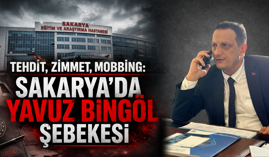 TEHDİT, ZİMMET, MOBBİNG: SAKARYA’DA YAVUZ BİNGÖL ŞEBEKESİ