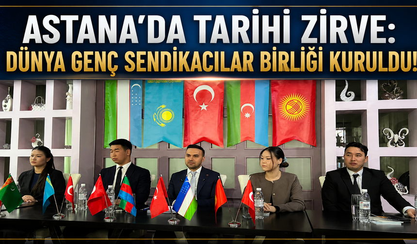 Astana’da Tarihi Zirve: Dünya Genç Sendikacılar Birliği Kuruldu!