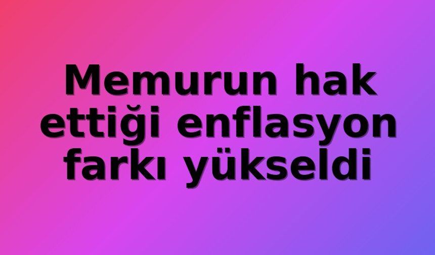 Memur maaşında enflasyon erimesi: 5 aylık kümülatif fark yüzde 16,59'a ulaştı