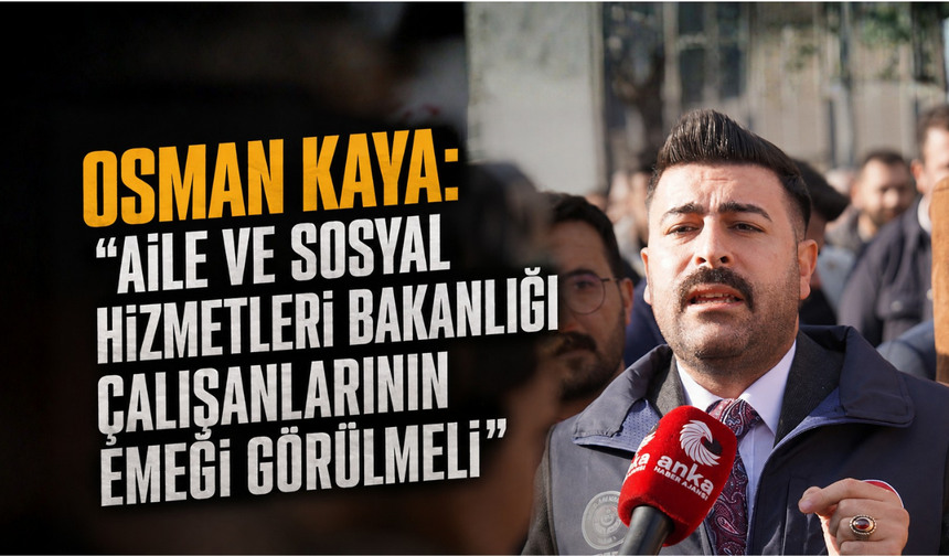 Osman Kaya: "Aile ve Sosyal Hizmetleri Bakanlığı Çalışanlarının Emeği Görülmeli"