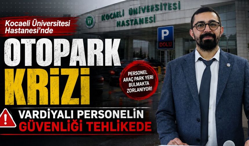Kocaeli Üniversitesi Hastanesi'nde Otopark Krizi: Vardiyalı Personelin Güvenliği Tehlikede