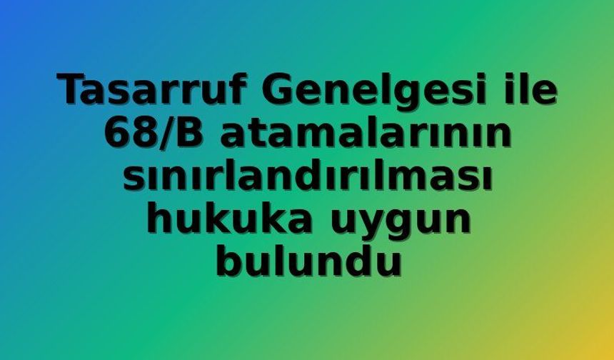 Danıştay'dan Tasarruf Genelgesi'ne Onay: 68/B Atama Sınırlaması ve Servis Düzenlemeleri Hukuka Uygun