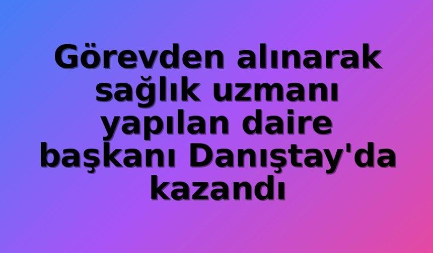 Sağlık Bakanlığı'nda Daire Başkanından Sağlık Uzmanlığına: Danıştay'dan Emsal Karar