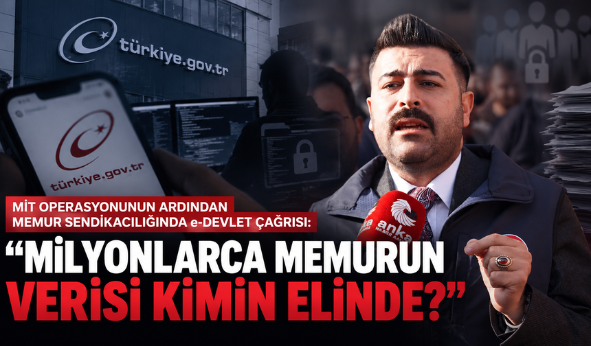 MİT Operasyonunun Ardından Memur Sendikacılığında e-Devlet Çağrısı: “Milyonlarca Memurun Verisi Kimin Elinde?”