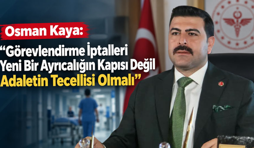 Osman Kaya: “Görevlendirme İptalleri Yeni Bir Ayrıcalığın Kapısı Değil Adaletin Tecellisi Olmalı”