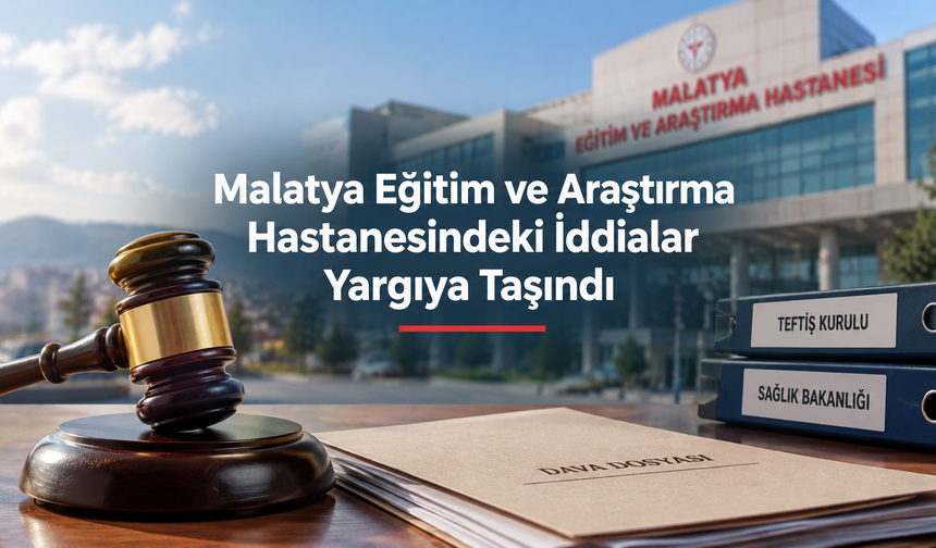 Malatya Eğitim ve Araştırma Hastanesindeki İddialar Yargıya Taşındı